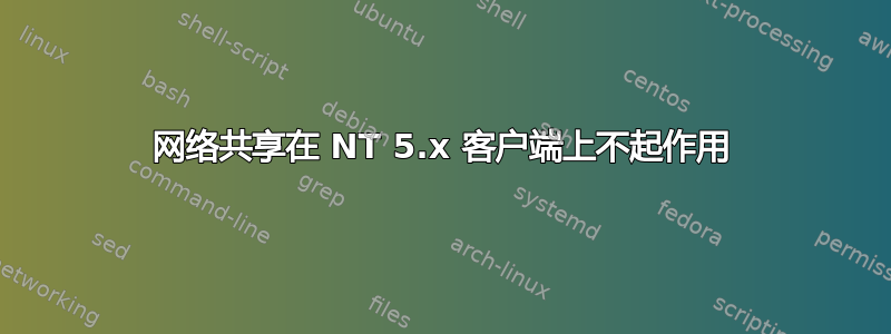 网络共享在 NT 5.x 客户端上不起作用