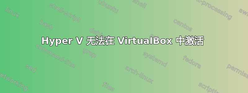 Hyper V 无法在 VirtualBox 中激活