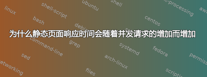 为什么静态页面响应时间会随着并发请求的增加而增加