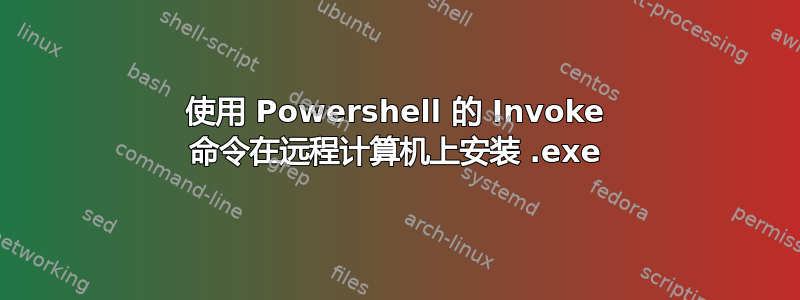 使用 Powershell 的 Invoke 命令在远程计算机上安装 .exe