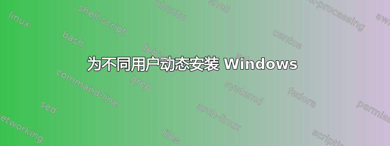 为不同用户动态安装 Windows