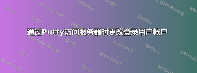 通过Putty访问服务器时更改登录用户帐户