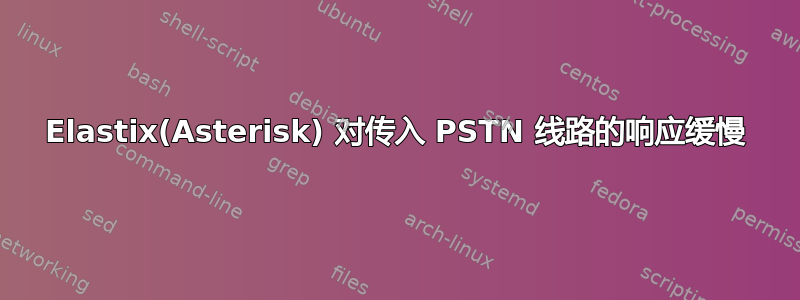 Elastix(Asterisk) 对传入 PSTN 线路的响应缓慢