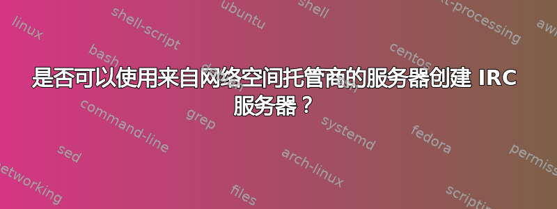 是否可以使用来自网络空间托管商的服务器创建 IRC 服务器？