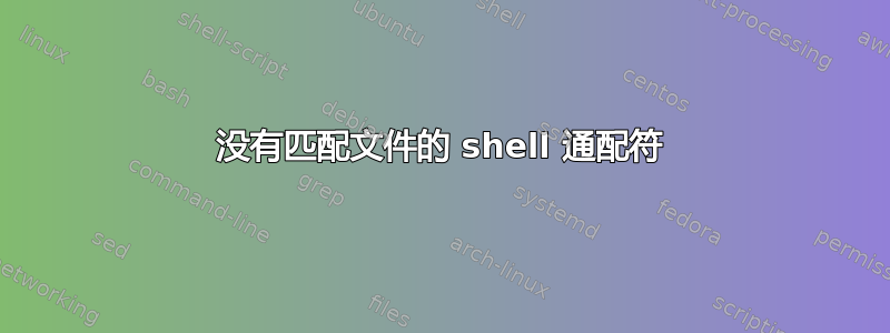 没有匹配文件的 shell 通配符