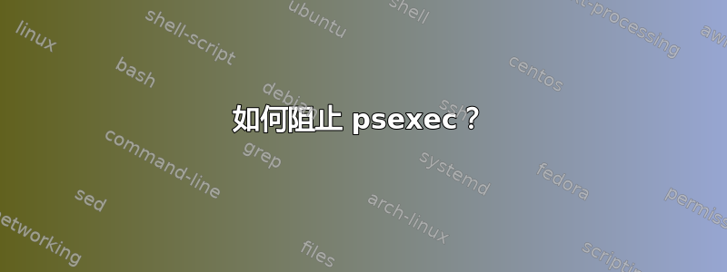 如何阻止 psexec？