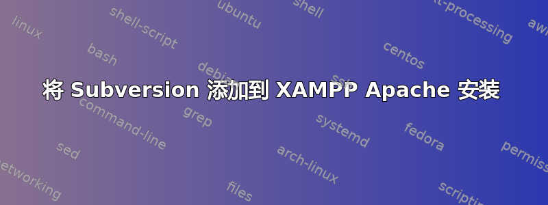 将 Subversion 添加到 XAMPP Apache 安装