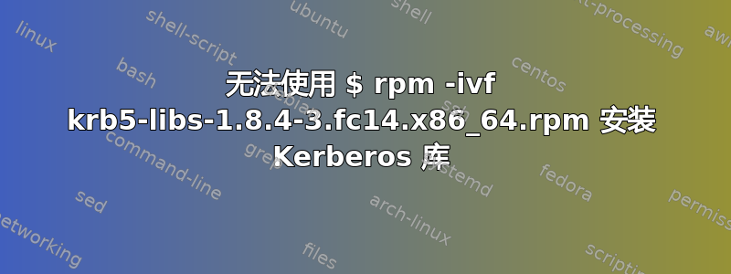 无法使用 $ rpm -ivf krb5-libs-1.8.4-3.fc14.x86_64.rpm 安装 Kerberos 库