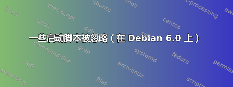 一些启动脚本被忽略（在 Debian 6.0 上）