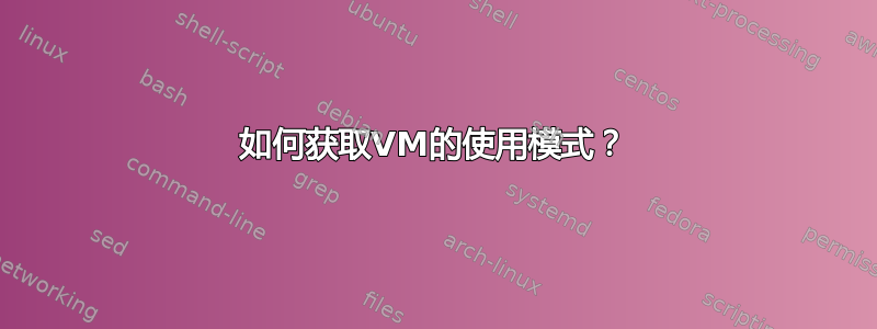 如何获取VM的使用模式？