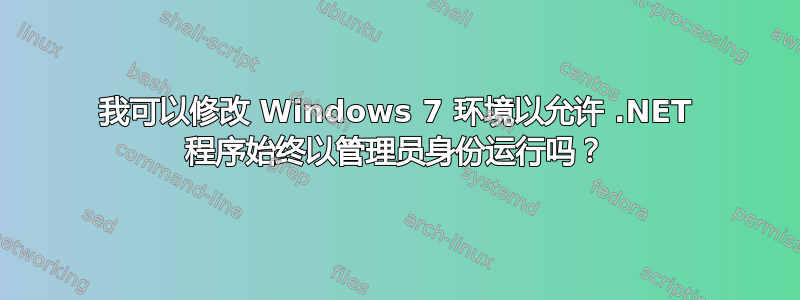 我可以修改 Windows 7 环境以允许 .NET 程序始终以管理员身份运行吗？