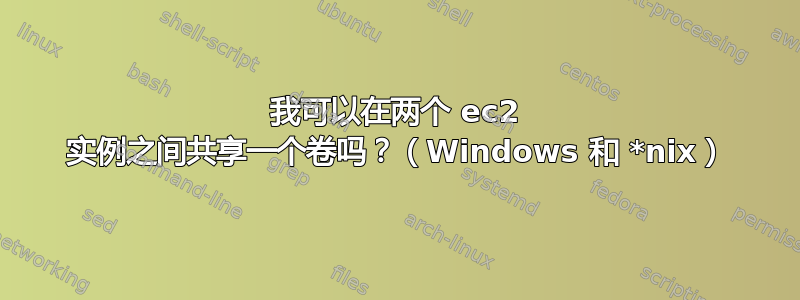 我可以在两个 ec2 实例之间共享一个卷吗？（Windows 和 *nix）