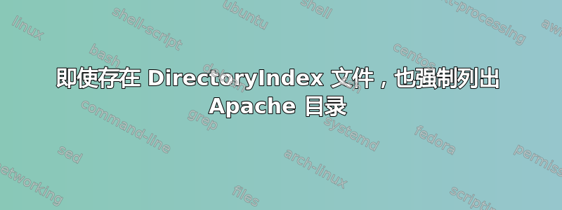 即使存在 DirectoryIndex 文件，也强制列出 Apache 目录