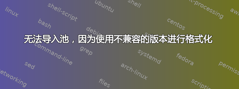 无法导入池，因为使用不兼容的版本进行格式化