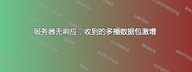 服务器无响应，收到的多播数据包激增