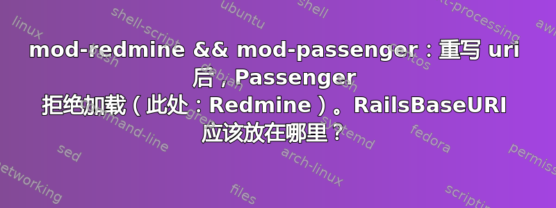 mod-redmine && mod-passenger：重写 uri 后，Passenger 拒绝加载（此处：Redmine）。RailsBaseURI 应该放在哪里？