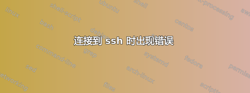 连接到 ssh 时出现错误