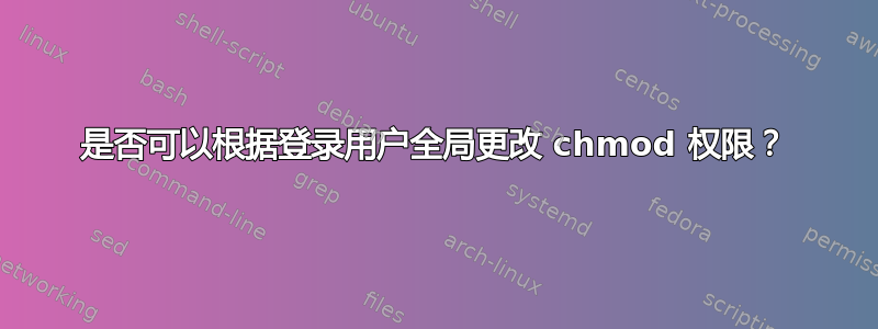 是否可以根据登录用户全局更改 chmod 权限？