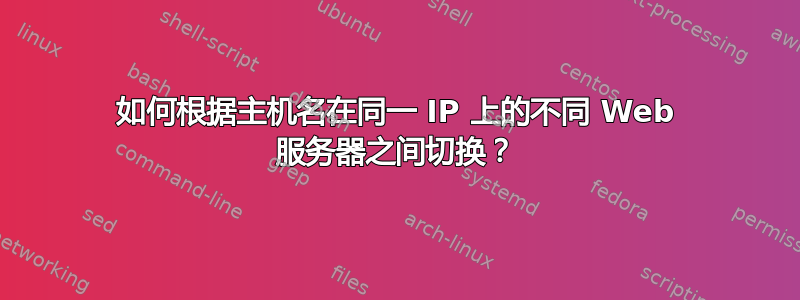 如何根据主机名在同一 IP 上的不同 Web 服务器之间切换？