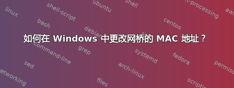 如何在 Windows 中更改网桥的 MAC 地址？