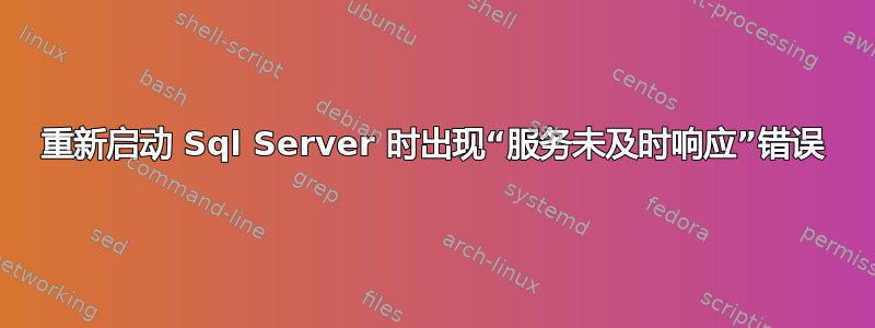 重新启动 Sql Server 时出现“服务未及时响应”错误