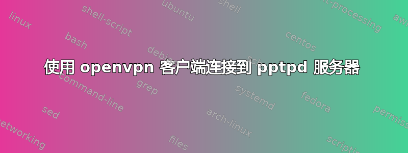 使用 openvpn 客户端连接到 pptpd 服务器