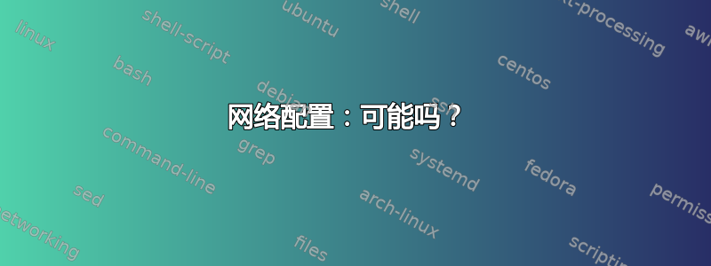 网络配置：可能吗？ 