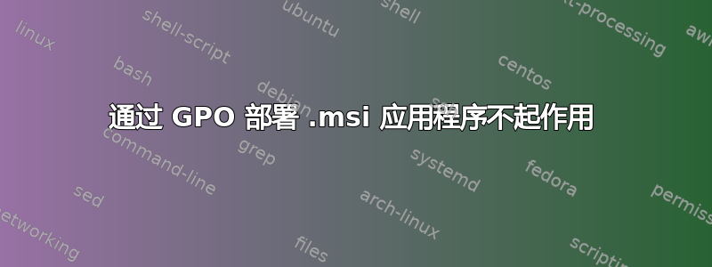 通过 GPO 部署 .msi 应用程序不起作用