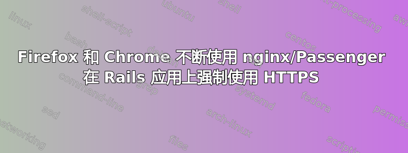 Firefox 和 Chrome 不断使用 nginx/Passenger 在 Rails 应用上强制使用 HTTPS