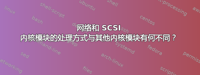 网络和 SCSI 内核模块的处理方式与其他内核模块有何不同？