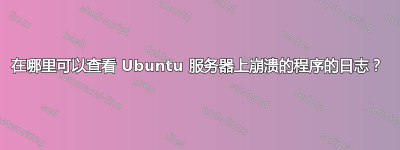 在哪里可以查看 Ubuntu 服务器上崩溃的程序的日志？