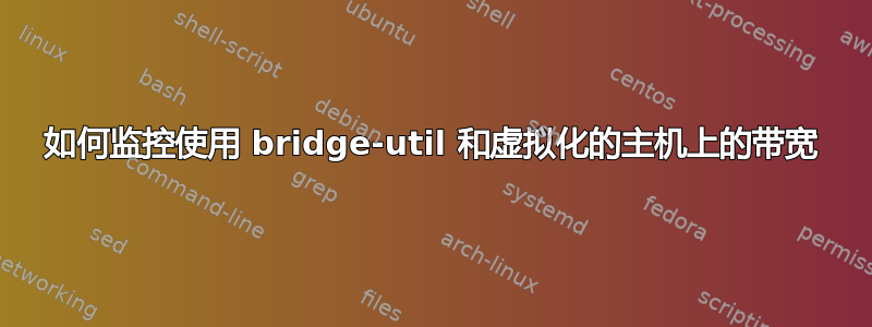 如何监控使用 bridge-util 和虚拟化的主机上的带宽