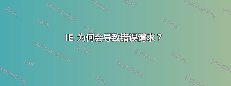 IE 为何会导致错误请求？