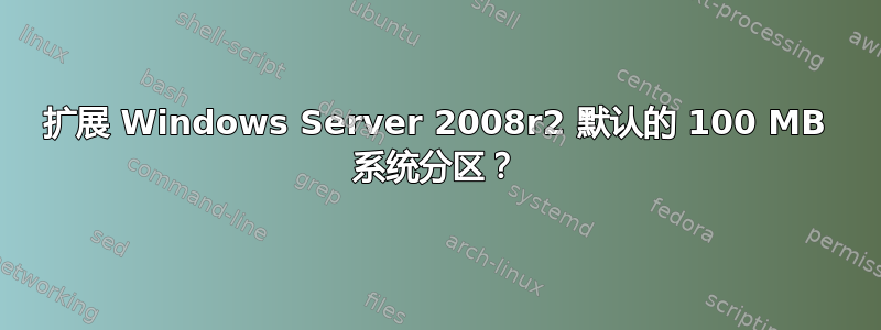 扩展 Windows Server 2008r2 默认的 100 MB 系统分区？