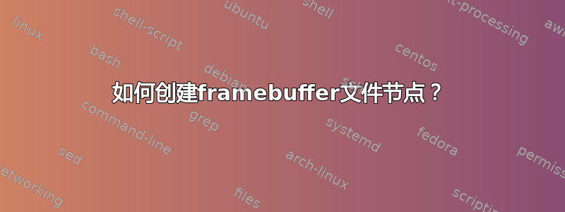 如何创建framebuffer文件节点？