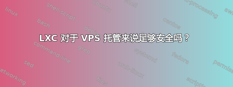 LXC 对于 VPS 托管来说足够安全吗？