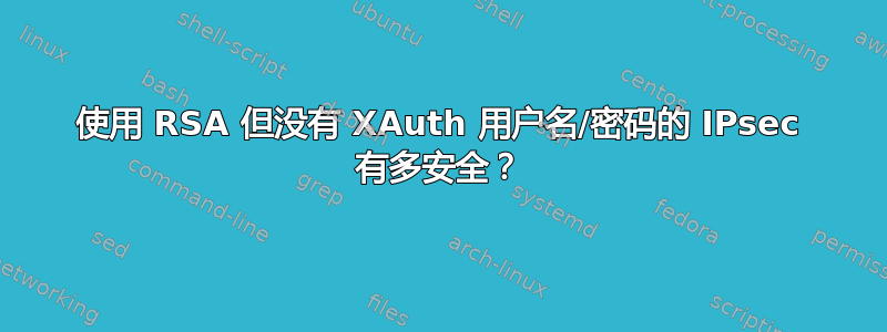 使用 RSA 但没有 XAuth 用户名/密码的 IPsec 有多安全？