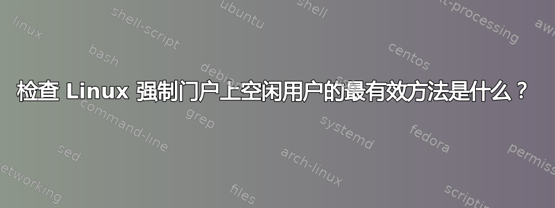 检查 Linux 强制门户上空闲用户的最有效方法是什么？