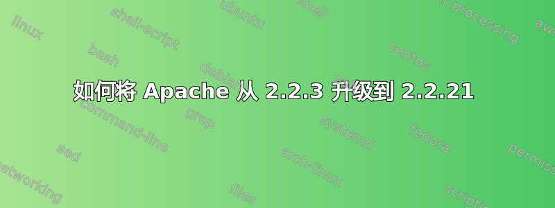 如何将 Apache 从 2.2.3 升级到 2.2.21