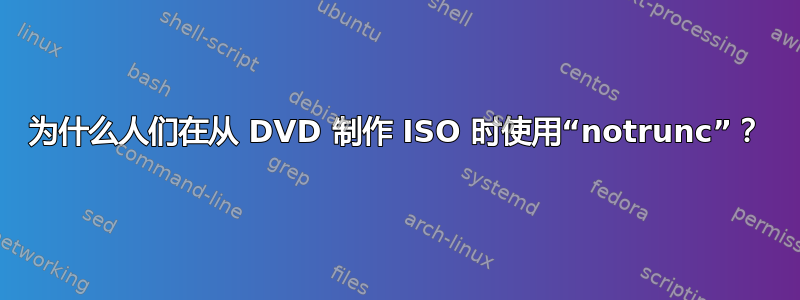 为什么人们在从 DVD 制作 ISO 时使用“notrunc”？