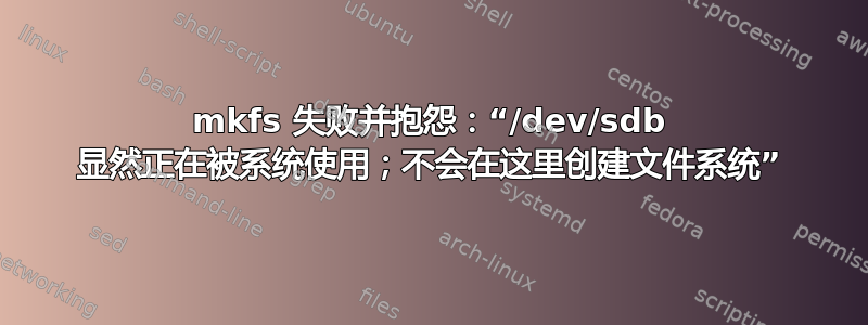 mkfs 失败并抱怨：“/dev/sdb 显然正在被系统使用；不会在这里创建文件系统”