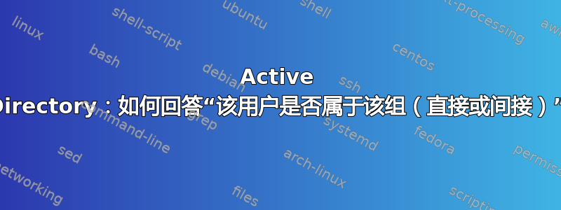 Active Directory：如何回答“该用户是否属于该组（直接或间接）”