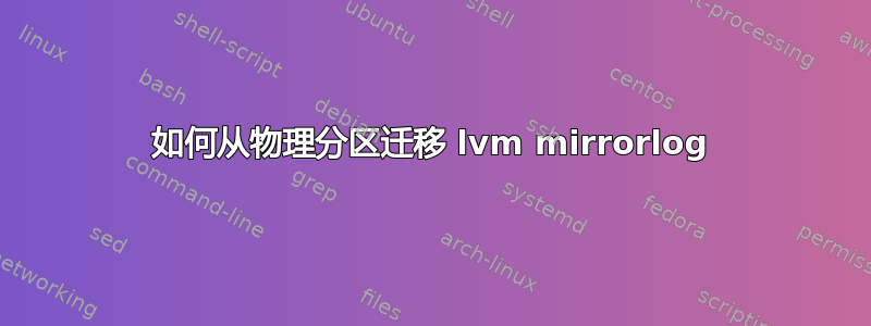 如何从物理分区迁移 lvm mirrorlog