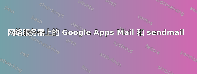 网络服务器上的 Google Apps Mail 和 sendmail 