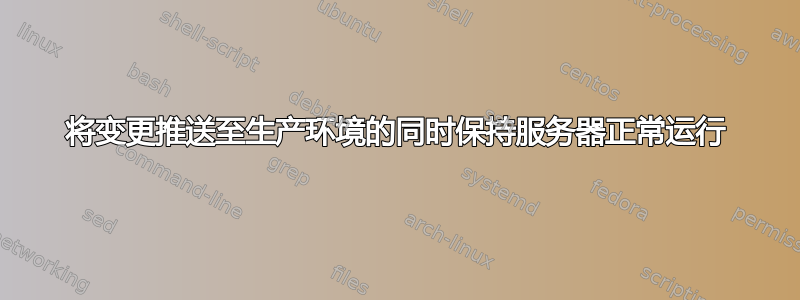 将变更推送至生产环境的同时保持服务器正常运行