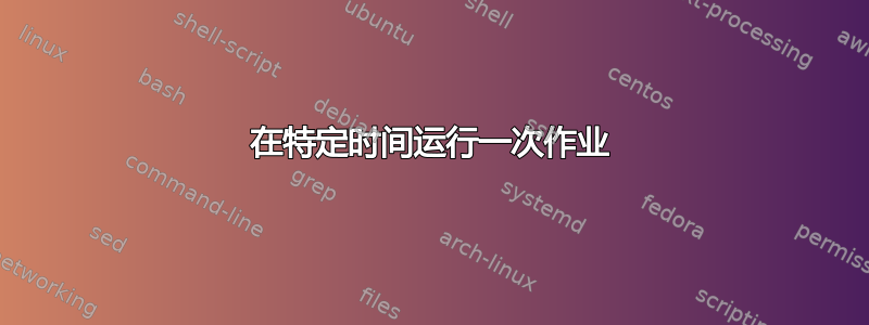 在特定时间运行一次作业