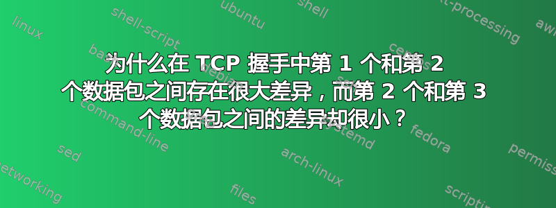 为什么在 TCP 握手中第 1 个和第 2 个数据包之间存在很大差异，而第 2 个和第 3 个数据包之间的差异却很小？