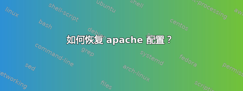 如何恢复 apache 配置？