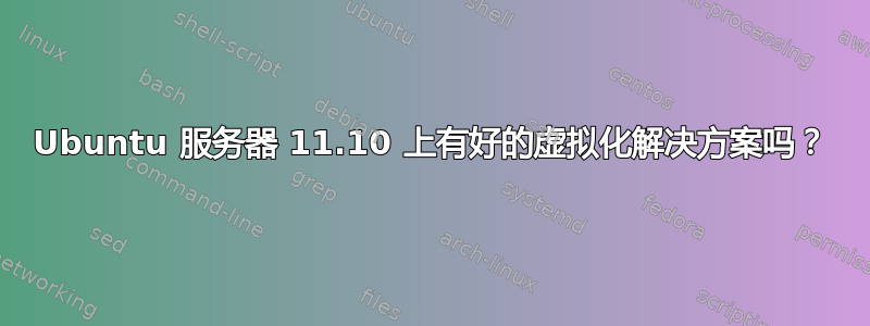 Ubuntu 服务器 11.10 上有好的虚拟化解决方案吗？