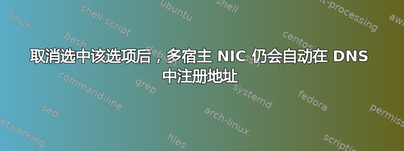 取消选中该选项后，多宿主 NIC 仍会自动在 DNS 中注册地址